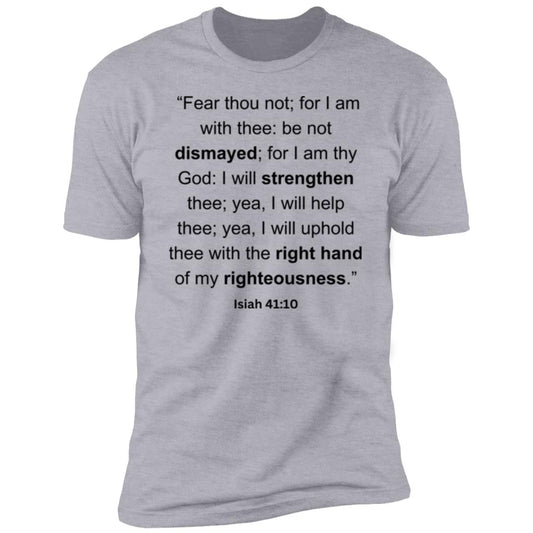 “Fear thou not; for I am with thee be not dismayed; for I am thy God I will strengthen thee; yea, I will help thee; yea, I will uphold thee with the right hand of my righteousness.”