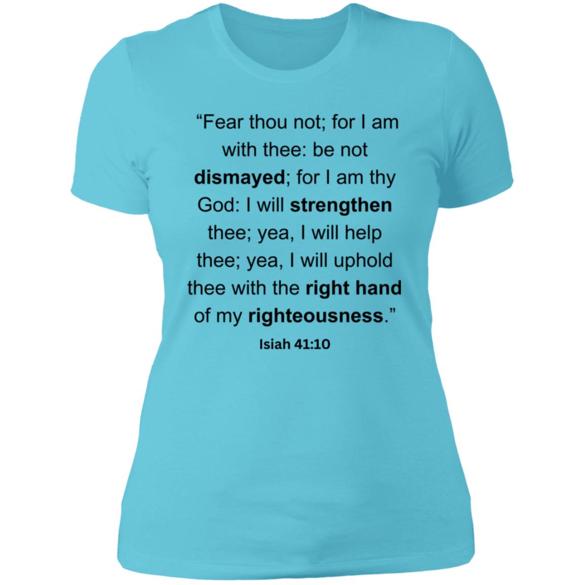 “Fear thou not; for I am with thee be not dismayed; for I am thy God I will strengthen thee; yea, I will help thee; yea, I will uphold thee with the right hand of my righteousness.”