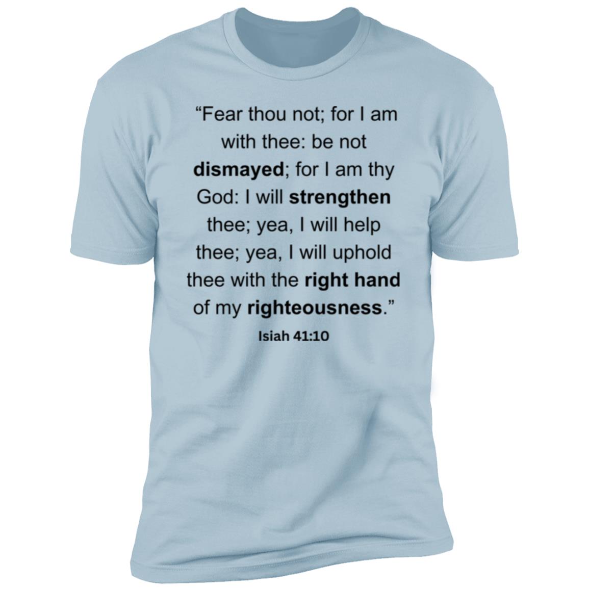 “Fear thou not; for I am with thee be not dismayed; for I am thy God I will strengthen thee; yea, I will help thee; yea, I will uphold thee with the right hand of my righteousness.”