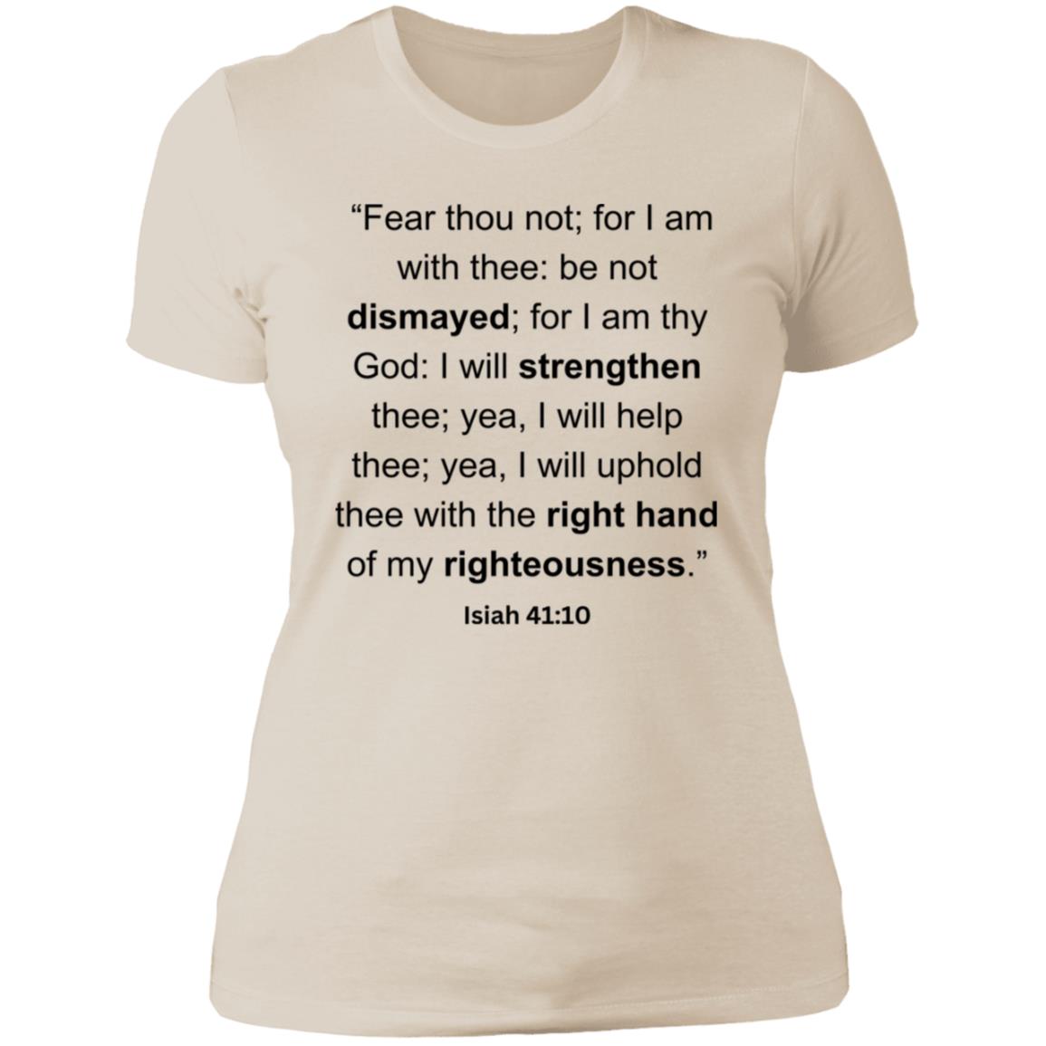 “Fear thou not; for I am with thee be not dismayed; for I am thy God I will strengthen thee; yea, I will help thee; yea, I will uphold thee with the right hand of my righteousness.”