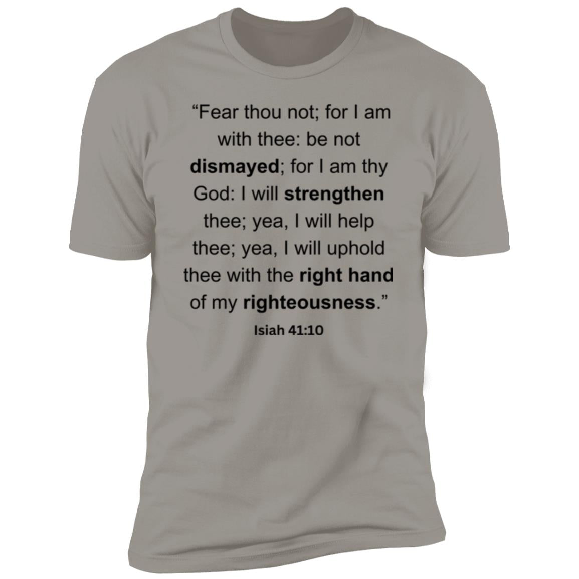 “Fear thou not; for I am with thee be not dismayed; for I am thy God I will strengthen thee; yea, I will help thee; yea, I will uphold thee with the right hand of my righteousness.”