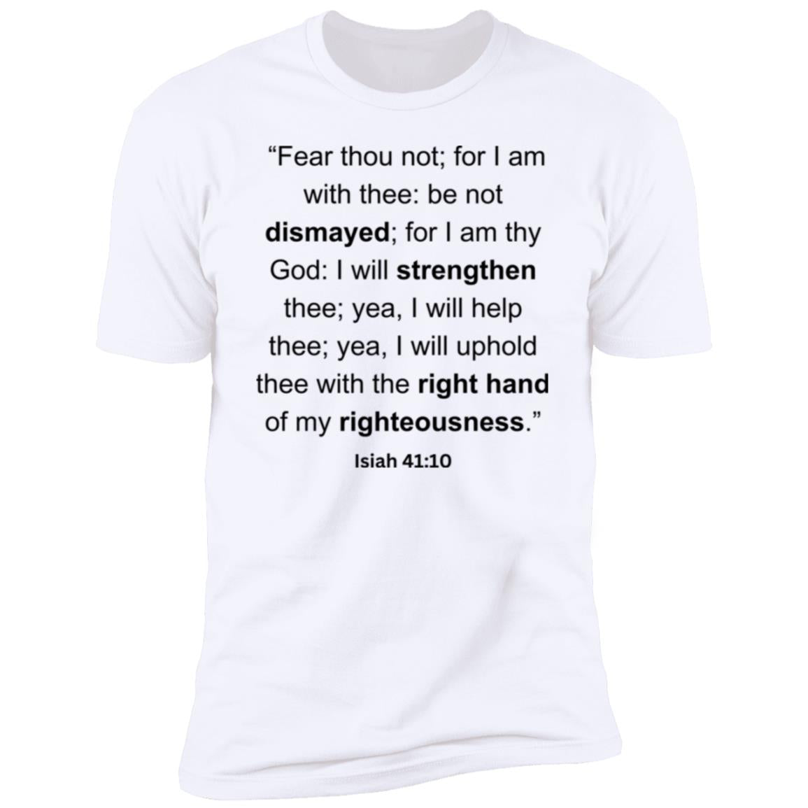 “Fear thou not; for I am with thee be not dismayed; for I am thy God I will strengthen thee; yea, I will help thee; yea, I will uphold thee with the right hand of my righteousness.”