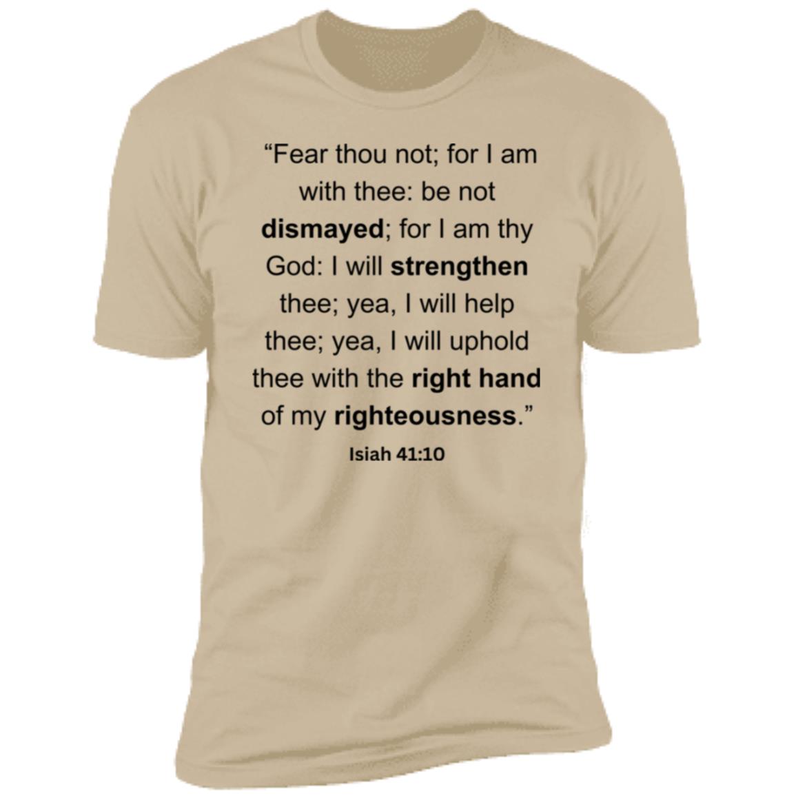 “Fear thou not; for I am with thee be not dismayed; for I am thy God I will strengthen thee; yea, I will help thee; yea, I will uphold thee with the right hand of my righteousness.”